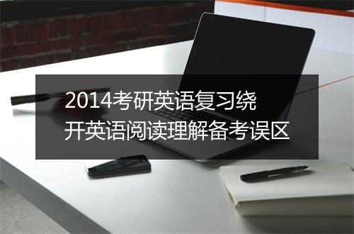 2014考研英语复习绕开英语阅读理解备考误区