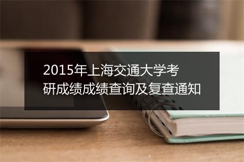 2015年上海交通大学考研成绩成绩查询及复查通知