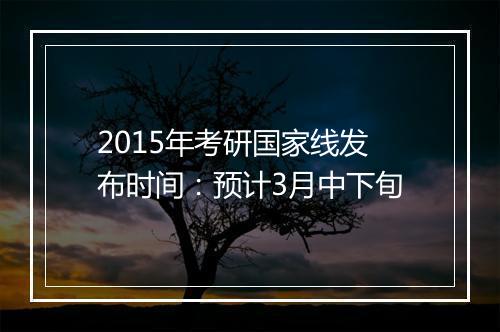 2015年考研国家线发布时间：预计3月中下旬