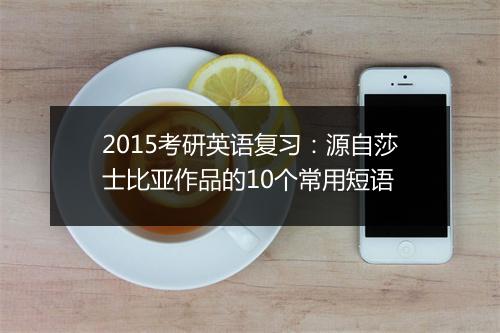 2015考研英语复习：源自莎士比亚作品的10个常用短语