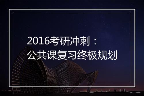 2016考研冲刺：公共课复习终极规划