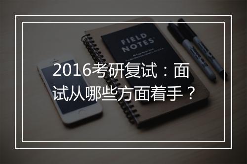 2016考研复试：面试从哪些方面着手？