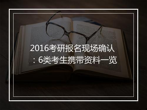 2016考研报名现场确认：6类考生携带资料一览