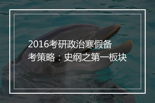 2016考研政治寒假备考策略：史纲之第一板块