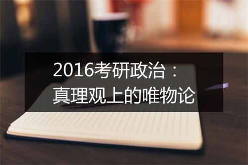 2016考研政治：真理观上的唯物论