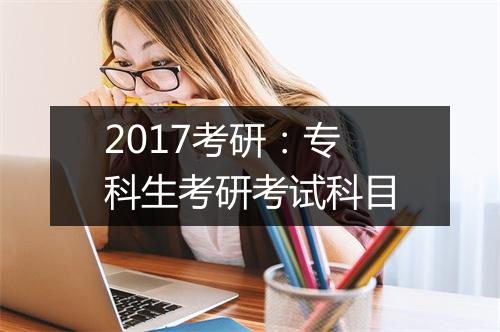 2017考研：专科生考研考试科目