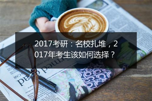 2017考研：名校扎堆，2017年考生该如何选择？