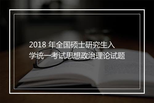 2018 年全国硕士研究生入学统一考试思想政治理论试题