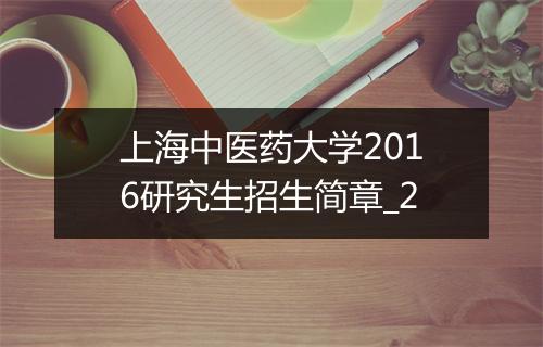 上海中医药大学2016研究生招生简章_2