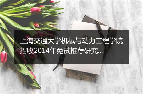 上海交通大学机械与动力工程学院招收2014年免试推荐研究生简章