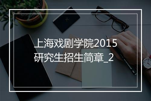 上海戏剧学院2015研究生招生简章_2