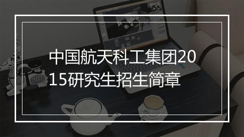 中国航天科工集团2015研究生招生简章