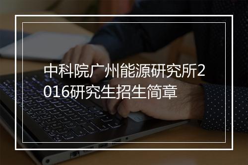 中科院广州能源研究所2016研究生招生简章