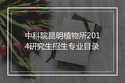 中科院昆明植物所2014研究生招生专业目录