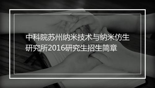 中科院苏州纳米技术与纳米仿生研究所2016研究生招生简章