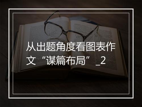 从出题角度看图表作文“谋篇布局”_2