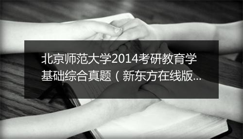 北京师范大学2014考研教育学基础综合真题（新东方在线版）