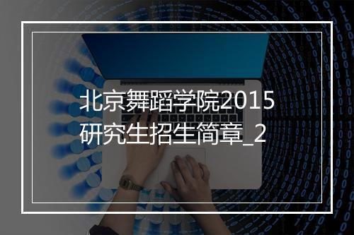 北京舞蹈学院2015研究生招生简章_2