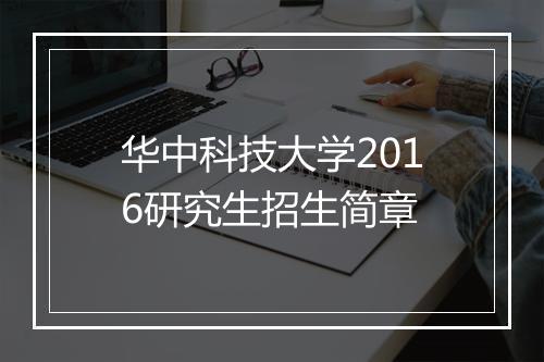 华中科技大学2016研究生招生简章