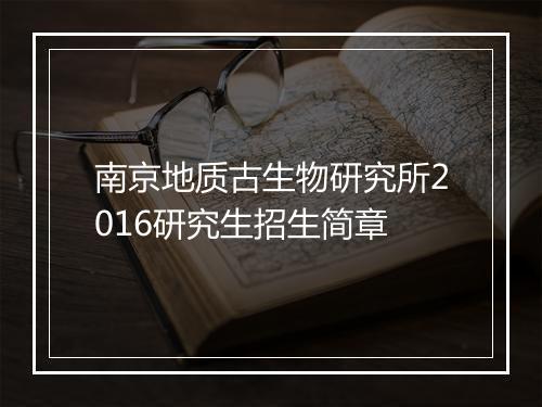 南京地质古生物研究所2016研究生招生简章