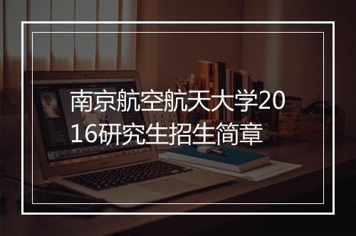 南京航空航天大学2016研究生招生简章