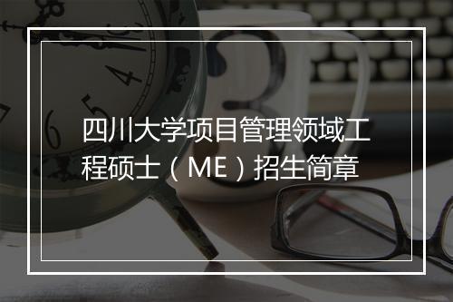 四川大学项目管理领域工程硕士（ME）招生简章