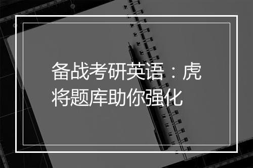 备战考研英语：虎将题库助你强化