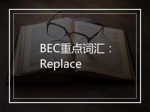 BEC重点词汇：Replace