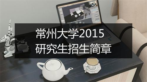 常州大学2015研究生招生简章