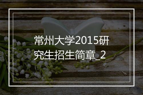 常州大学2015研究生招生简章_2