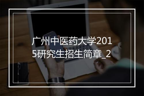 广州中医药大学2015研究生招生简章_2