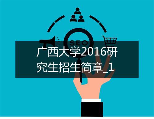 广西大学2016研究生招生简章_1