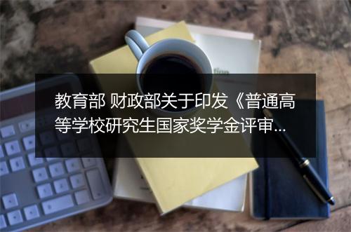 教育部 财政部关于印发《普通高等学校研究生国家奖学金评审办法》通知