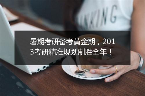 暑期考研备考黄金期，2013考研精准规划制胜全年！