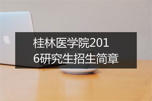 桂林医学院2016研究生招生简章