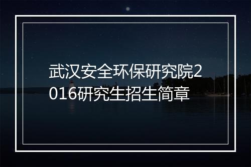 武汉安全环保研究院2016研究生招生简章