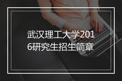 武汉理工大学2016研究生招生简章