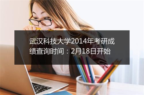 武汉科技大学2014年考研成绩查询时间：2月18日开始