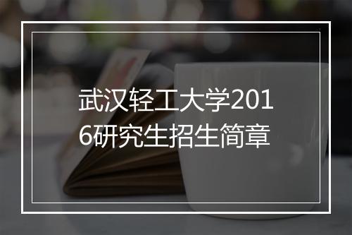 武汉轻工大学2016研究生招生简章