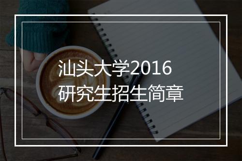 汕头大学2016研究生招生简章