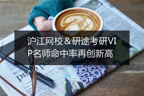 沪江网校＆研途考研VIP名师命中率再创新高