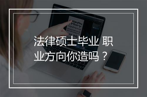 法律硕士毕业 职业方向你造吗？