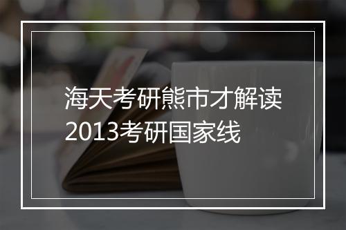 海天考研熊市才解读2013考研国家线