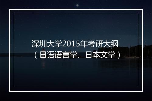 深圳大学2015年考研大纲（日语语言学、日本文学）