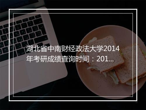 湖北省中南财经政法大学2014年考研成绩查询时间：2014年2月18日