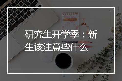 研究生开学季：新生该注意些什么