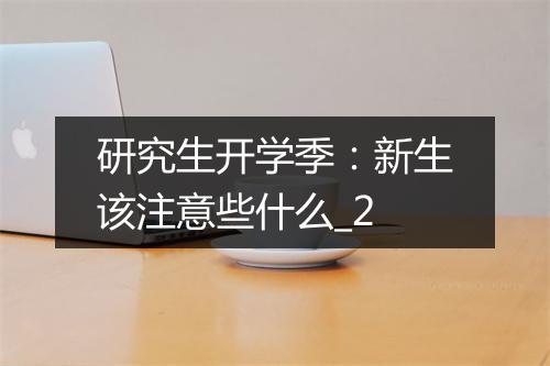 研究生开学季：新生该注意些什么_2