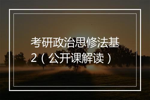 考研政治思修法基2（公开课解读）