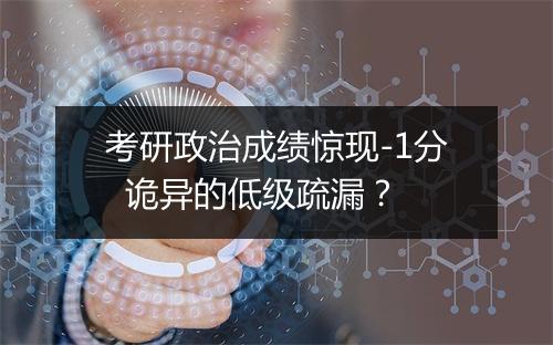 考研政治成绩惊现-1分  诡异的低级疏漏？