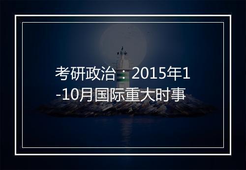 考研政治：2015年1-10月国际重大时事